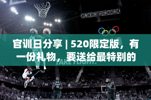 官训日分享 | 520限定版，有一份礼物，要送给最特别的你~